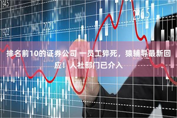 排名前10的证券公司 一员工猝死，猿辅导最新回应！人社部门已介入