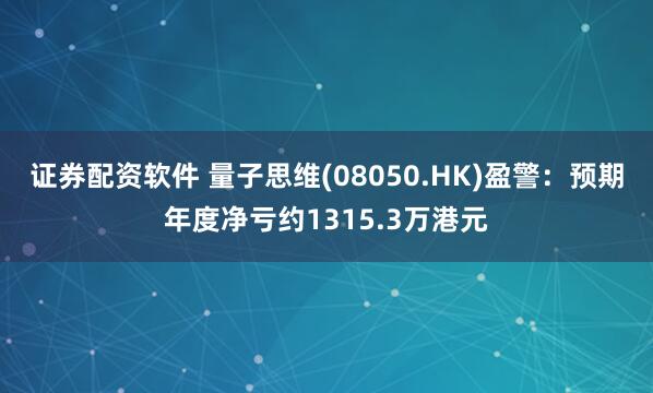 证券配资软件 量子思维(08050.HK)盈警：预期年度净亏约1315.3万港元
