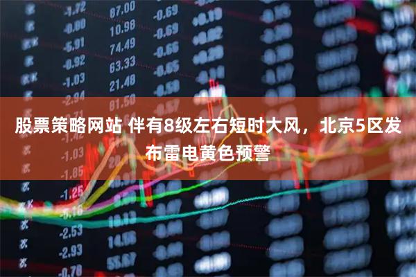 股票策略网站 伴有8级左右短时大风，北京5区发布雷电黄色预警