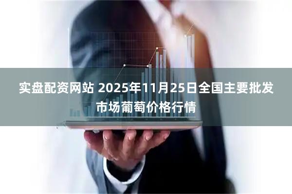实盘配资网站 2025年11月25日全国主要批发市场葡萄价格行情