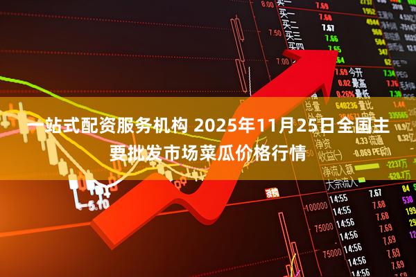 一站式配资服务机构 2025年11月25日全国主要批发市场菜瓜价格行情