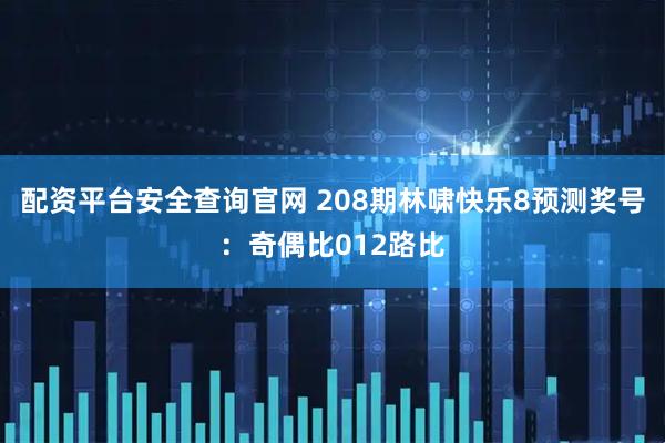 配资平台安全查询官网 208期林啸快乐8预测奖号：奇偶比012路比