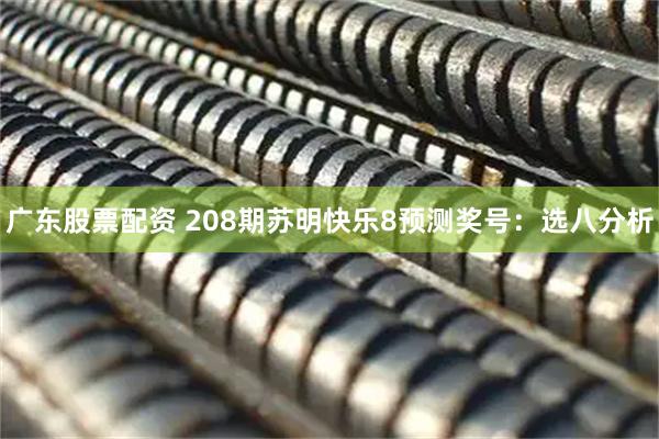 广东股票配资 208期苏明快乐8预测奖号：选八分析