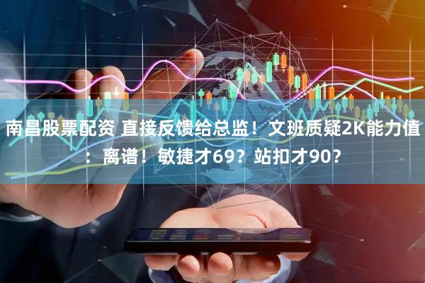 南昌股票配资 直接反馈给总监！文班质疑2K能力值：离谱！敏捷才69？站扣才90？